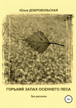 Книга "Горький запах осеннего леса. Три рассказа" – Юлия Добровольская