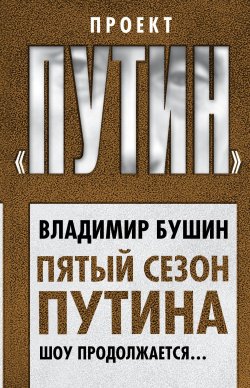Книга "Пятый сезон Путина. Шоу продолжается…" {Проект «Путин»} – Владимир Бушин, 2018