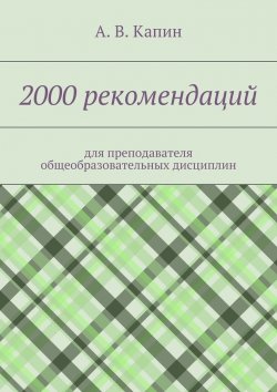 Книга "2000 рекомендаций. для преподавателя общеобразовательных дисциплин" – А. Капин