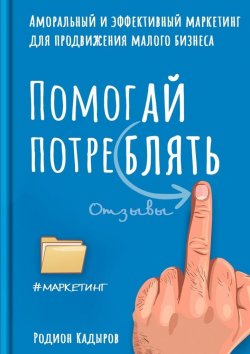 Книга "Помогай потреблять. Аморальный и эффективный маркетинг для продвижения малого бизнеса" – Родион Кадыров