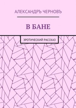 Книга "В бане. Эротический рассказ" – Александръ Черновъ
