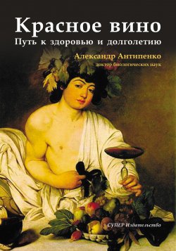 Книга "Красное вино. Путь к здоровью и долголетию" – Александр Антипенко, 2018