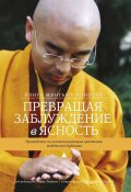 Превращая заблуждение в ясность. Руководство по основополагающим практикам тибетского буддизма. (Йонге Мингьюр Ринпоче, Творков Хелен, Ринпоче Йонге, 2014)