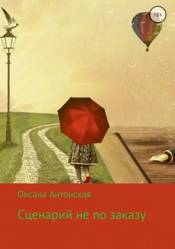 Книга "Сценарий не по заказу" – Оксана Антонская, 2018