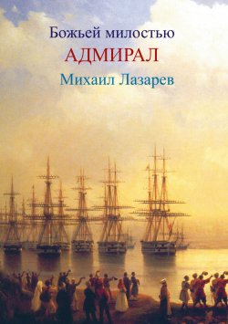 Книга "Божией милостью адмирал Михаил Лазарев" – Любовь Фоминцева, 2006