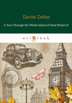 Книга "A Tour Through the Whole Island of Great Britain II" – Даниэль Дефо