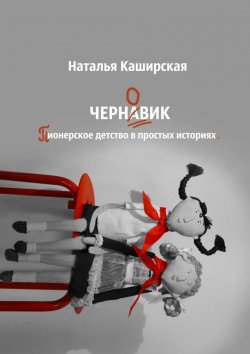 Книга "Черновик. Пионерское детство в простых историях" – Наталья Каширская