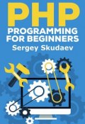 PHP Programming for Beginners. Key Programming Concepts. How to use PHP with MySQL and Oracle databases (MySqli, PDO) (Sergey Skudaev)