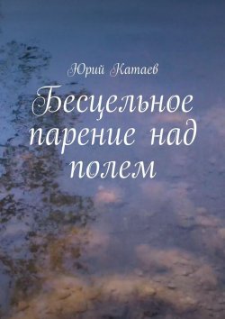 Книга "Бесцельное парение над полем" – Юрий Катаев
