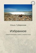 Избранное: сборник рассказов, новелл, очерков и эссе (Губернская Ольга, 2018)