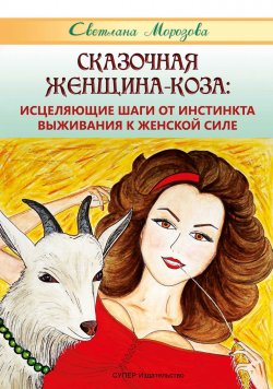 Книга "Сказочная Женщина-Коза: исцеляющие шаги от инстинкта выживания к женской силе" – Светлана Морозова, 2018