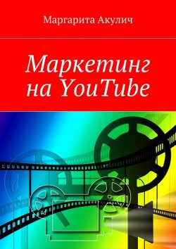 Книга "Маркетинг на YouTube" – Маргарита Акулич