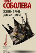 Книга "Желтые розы для актрисы" (Лариса Соболева, 2018)