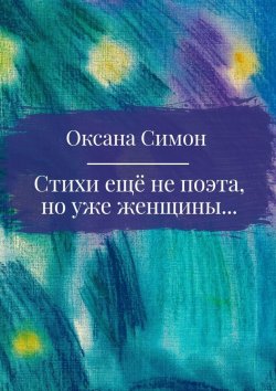 Книга "Стихи ещё не поэта, но уже женщины" – Оксана Симон