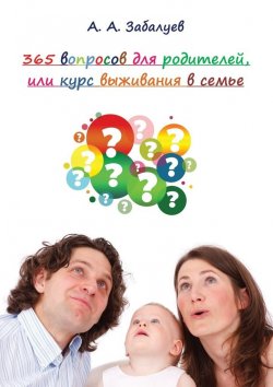 Книга "365 вопросов для родителей, или Курс выживания в семье" – Артем Забалуев