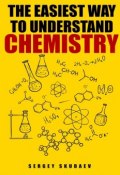 The Easiest Way to Understand Chemistry. Chemistry Concepts, Problems and Solutions (Sergey Skudaev)