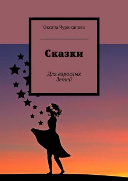 Книга "Сказки. Для взрослых детей" – Оксана Чурюканова