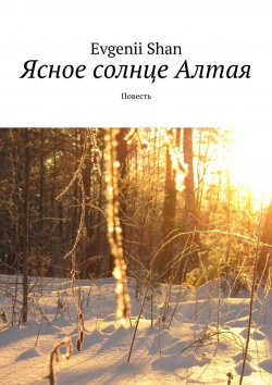 Книга "Ясное солнце Алтая. Повесть" – Evgenii Shan