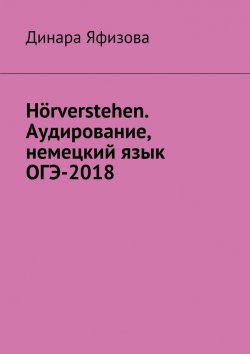 Книга "Hörverstehen. Аудирование, немецкий язык, ОГЭ-2018" – Динара Яфизова