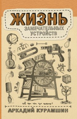Книга "Жизнь замечательных устройств" – Аркадий Курамшин, 2018