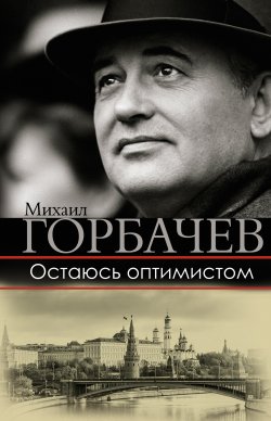 Книга "Остаюсь оптимистом" {Большая биография} – Михаил Горбачев, 2017