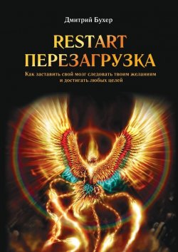 Книга "ReStart-Перезагрузка. Как заставить свой мозг следовать твоим желаниям и достигать любых целей" – Дмитрий Бухер