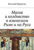 Магия и колдовство в языческом Риме и на Руси (Виталий Шурыгин)