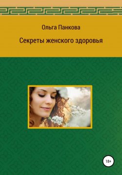 Книга "Секреты женского здоровья" – Ольга Панкова, 2018
