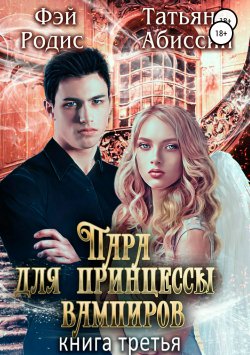 Книга "Пара для принцессы вампиров. Книга третья" – Татьяна Абиссин, 2018