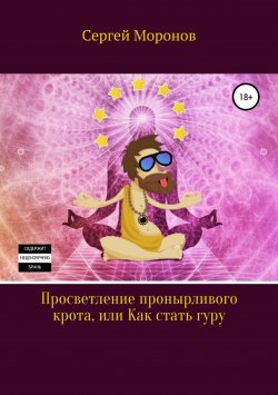 Книга "Просветление пронырливого крота, или Как стать Гуру" – Сергей Моронов, 2018