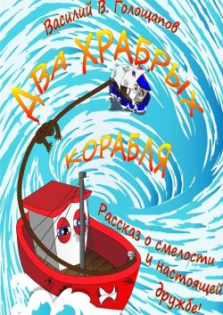 Книга "Два храбрых корабля. Рассказ о смелости и настоящей дружбе!" – Василий Голощапов