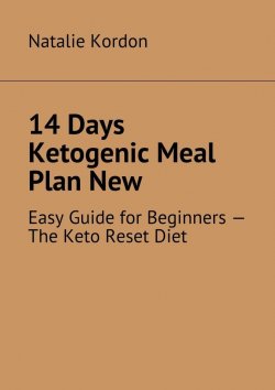 Книга "14 Days Ketogenic Meal Plan New. Easy Guide for Beginners – The Keto Reset Diet" – Natalie Kordon