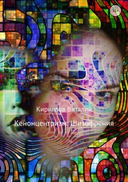 Книга "Кенонцентризм: Шизофрения" – Виталий Александрович Кириллов, Виталий Кириллов, 2018