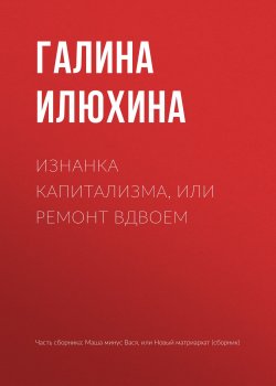 Книга "Изнанка капитализма, или Ремонт вдвоем" – Галина Илюхина, 2018