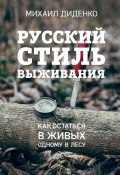Русский стиль выживания. Как остаться в живых одному в лесу (Диденко Михаил, 2022)