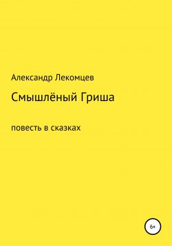 Книга "Смышлёный Гриша. Повесть в сказках" – Александр Лекомцев, 2018