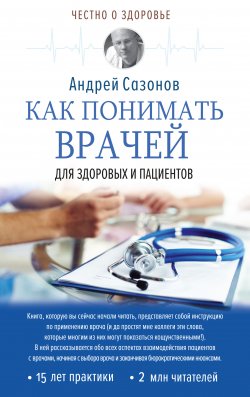 Книга "Как понимать врачей. Для здоровых и пациентов" {Честно о здоровье} – Андрей Сазонов, 2018