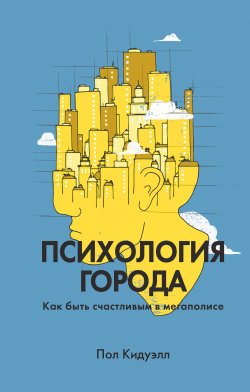 Книга "Психология города. Как быть счастливым в мегаполисе" – Пол Кидуэлл, 2017