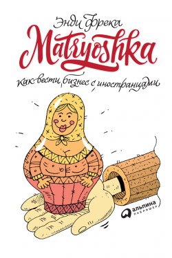 Книга "Matryoshka. Как вести бизнес с иностранцами" – Энди Фрека, 2018