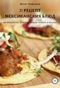 21 рецепт мексиканских блюд (Ирина Трофимова, 2018)