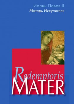 Книга "Энциклика «Матерь Искупителя» (Redemptoris Mater) Папы Римского Иоанна Павла II, посвященная Пресвятой Деве Марии как Матери Искупителя" – Иоанн Павел II , 1987