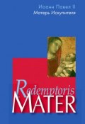 Энциклика «Матерь Искупителя» (Redemptoris Mater) Папы Римского Иоанна Павла II, посвященная Пресвятой Деве Марии как Матери Искупителя (Иоанн Павел II , 1987)