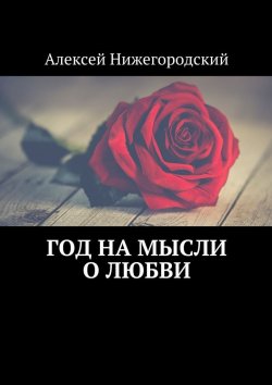 Книга "Год на мысли о любви" – Алексей Нижегородский