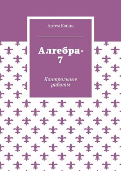 Книга "Алгебра-7. Контрольные работы" – Артем Капин