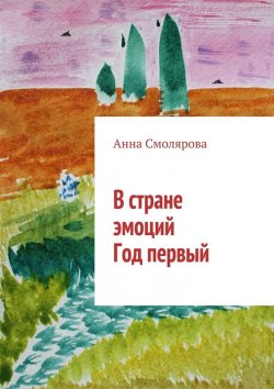 Книга "В стране эмоций. Год первый" – Анна Смолярова