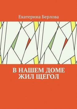 Книга "В нашем доме жил щегол" – Екатерина Берлова