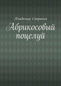 Книга "Абрикосовый поцелуй" – Владимир Сапрыкин