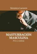 Masturbación masculina. Pros y contras (Veronica Larsson)