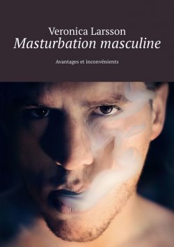 Книга "Masturbation masculine. Avantages et inconvénients" – Veronica Larsson