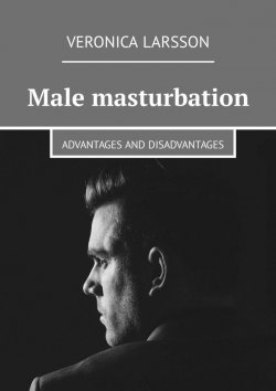 Книга "Male masturbation. Advantages and disadvantages" – Veronica Larsson